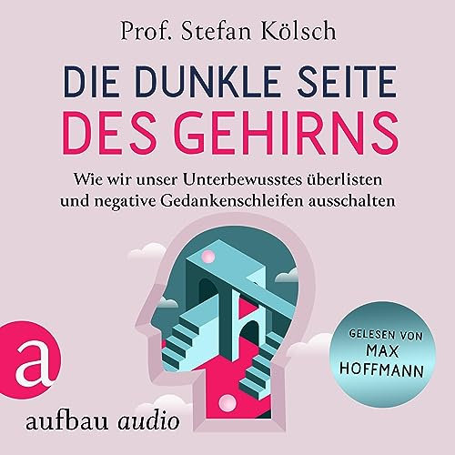 Die dunkle Seite des Gehirns: Wie wir unser Unterbewusstes überlisten und negative Gedankenschleifen ausschalten