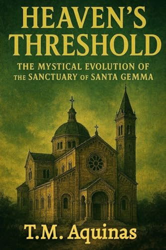 Heaven's Threshold: The Mystical Evolution of the Sanctuary of Santa Gemma (Pilgrimage to the Sacred: Italy's Holy Shrines)