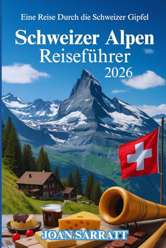 Schweizer Alpen Reiseführer 2026: Eine Reise durch die Schweizer Gipfel