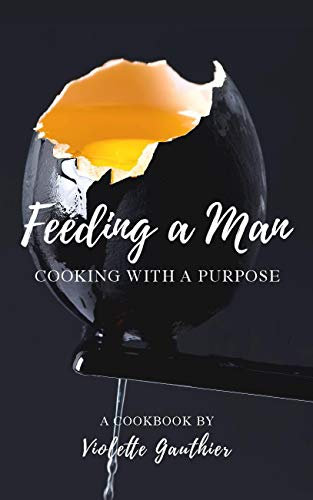 Feeding a Man: Cooking with a purpose (Violette's Cookbooks Book 1) (English Edition)