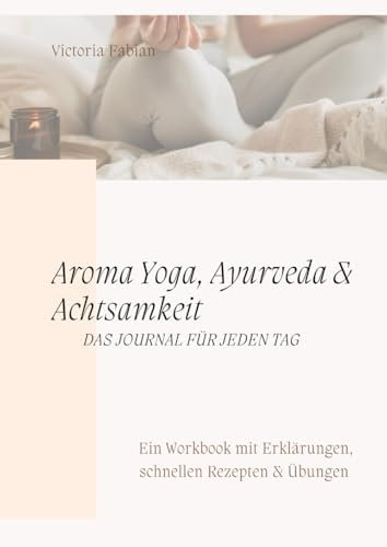 Aroma Yoga, Ayurveda und Achtsamkeit: Das Journal für jeden Tag