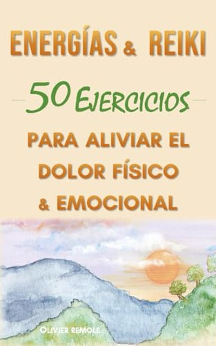 Energías & Reiki : 50 Ejercicios para aliviar el dolor físico y emocional