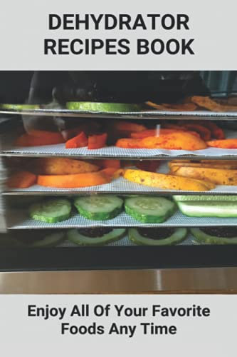 Dehydrator Recipes Book: Enjoy All Of Your Favorite Foods Any Time: Dehydrator Recipes Keto