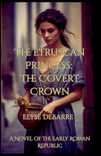 The Etruscan Princess: The Covert Crown -- A Novel of the Early Roman Republic (Chronicles of Livius: Espionage in the Roman Republic, Band 1)