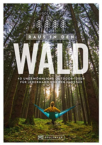 Raus in den Wald: 40 ungewöhnliche Outdoor-Ideen für Jedermann vor der Haustür