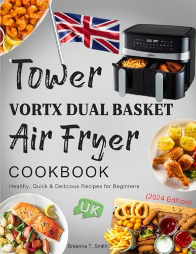 Tower Vortx Dual Basket Air Fryer Cookbook UK: Healthy, Quick & Delicious Recipes for Beginners (2024 Edition)