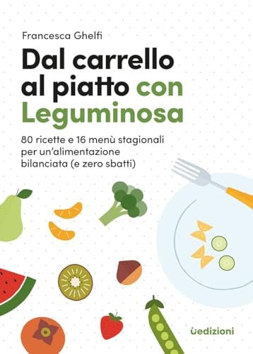 Dal carrello al piatto con Leguminosa. 80 ricette e 16 menù stagionali per un'alimentazione bilanciata (e zero sbatti)