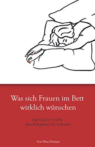 Was sich Frauen im Bett wirklich wünschen: Der Quick´n Dirty Sex-Ratgeber für Männer