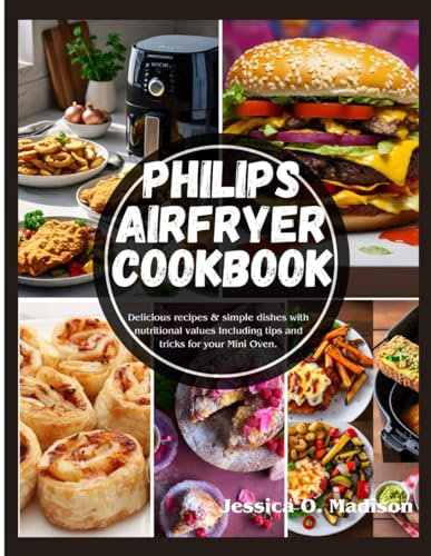 Philips Airfryer Cookbook: Delicious recipes & simple dishes with nutritional values Including tips and tricks for your Mini Oven.