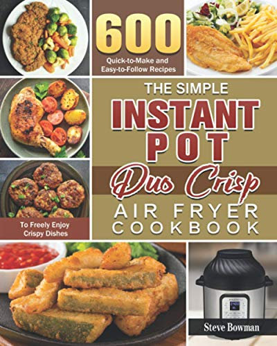 The Simple Instant Pot Duo Crisp Air Fryer Cookbook: 600 Quick-to-Make and Easy-to-Follow Recipes to Freely Enjoy Crispy Dishes