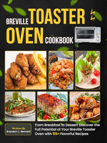 Breville Toaster Oven Cookbook: From Breakfast to Dessert Discover the Full Potential of Your Breville Toaster Oven with 115+ Flavorful Recipes
