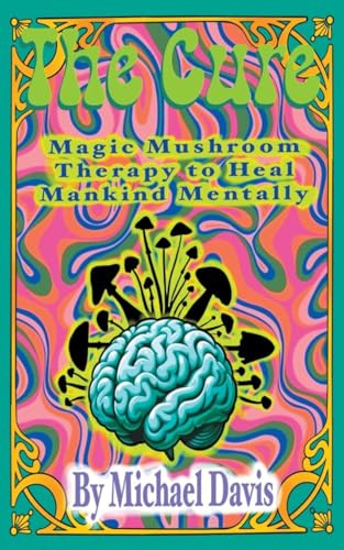 The Cure: Magic Mushroom Therapy to Heal Mankind Mentally