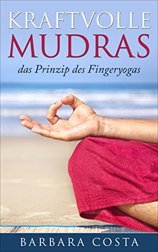 Kraftvolle Mudras: -das Prinzip des Fingeryogas.Erfahren Sie mehr Gelassenheit,Wohlbefinden und innere Ruhe mit Mudras, das Yoga für die Hände.