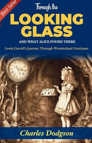Through the Looking-Glass and What Alice Found There: Lewis Carroll's Journey Through Wonderland Continues
