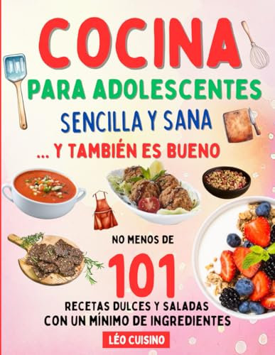 Cocina para adolescentes Sencilla y Sana: 101 recetas rápidas y sabrosas para comer mejor | Conviértete en un cocinero independiente e impresiona a los que te rodean | Ilustraciones en color