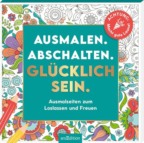 Ausmalen. Abschalten. Glücklich sein.: Ausmalseiten zum Loslassen und Freuen | Gute-Laune-Malbuch mit positiven, witzigen, fröhlichen und aufbauenden Sprüchen (Malprodukte für Erwachsene)