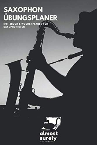 Saxophon Übungsplaner | Notizbuch und Wochenplaner für Saxophonisten: inkl. Seiten mit Notenlinien für Kompositionen und Übungen