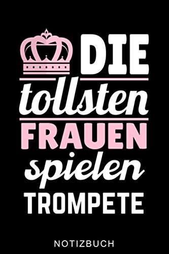 DIE TOLLSTEN FRAUEN SPIELEN TROMPETE NOTIZBUCH: A5 Notizbuch LINIERT für Trompetenspieler | Originelles Geschenk für Trompeter, Blasmusiker, Dirigenten, Musiker | Orchester | Planer für Bandproben