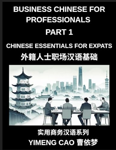 Business Chinese for Professionals (Part 1)- Business Chinese Essentials for Expats, A Complete Workplace Mandarin Foundation Course for ... Phone Calls, and Real Office Communication