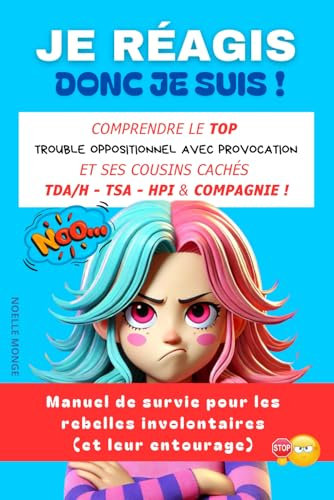 Je réagis, donc je suis ! Comprendre le TOP et ses cousins cachés TDA/H, TSA, HPI & compagnie !: Manuel de survie pour les rebelles involontaires (et leur entourage)