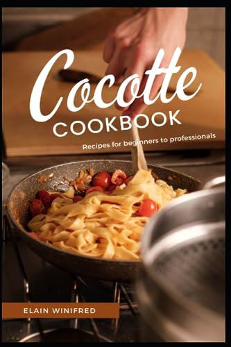 Cocotte cookbook: Recipes for beginners to professionals