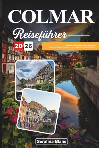 COLMAR REISEFÜHRER 2026: Entdecken Sie versteckte Schätze, historische Sehenswürdigkeiten, Reisetipps und unvergessliche Urlaubserlebnisse