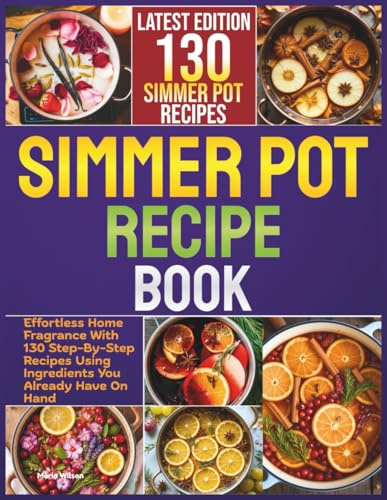 Simmer Pot Recipe Book: Effortless Home Fragrance With 130 Step-By-Step Recipes Using Ingredients You Already Have On Hand