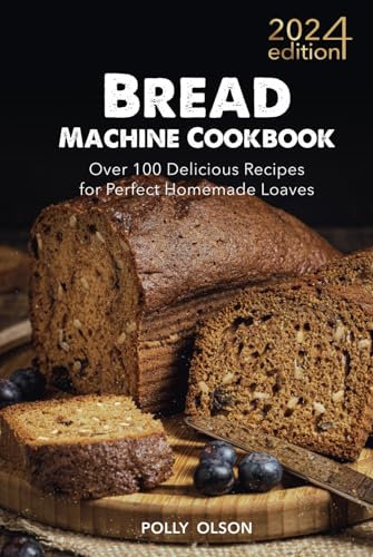 Bread Machine Cookbook: Over 100 Delicious Recipes for Perfect Homemade Loaves
