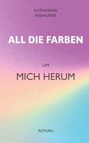 All die Farben um mich herum (All die Farben- Reihe 2)