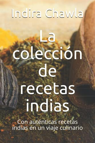 La colección de recetas indias: Con auténticas recetas indias en un viaje culinario
