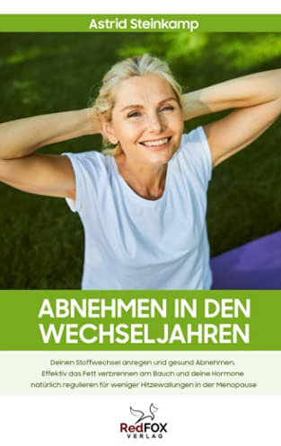 Abnehmen in den Wechseljahren: Deinen Stoffwechsel anregen und gesund Abnehmen. Effektiv das Fett verbrennen am Bauch und deine Hormone natürlich regulieren für weniger Hitzewallungen in der Menopause