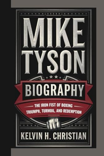 MIKE TYSON BIOGRAPHY: The Iron Fist of Boxing – Triumph, Turmoil, and Redemption