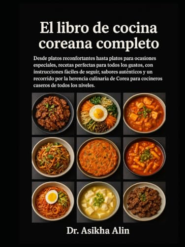 El libro de cocina coreana completo: Desde platos reconfortantes hasta platos para ocasiones especiales, recetas perfectas para todos los gustos, con ... por la herencia culinaria de Corea par
