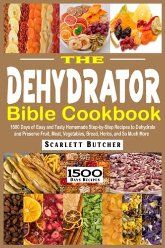The Dehydrator Bible Cookbook: 1500 Days of Easy and Tasty Homemade Step-by-Step Recipes to Dehydrate and Preserve Fruit, Meat, Vegetables, Bread, Herbs, and So Much More