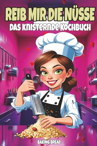 REIB MIR DIE NÜSSE - DAS KNISTERNDE KOCHBUCH: Frech-witzige Nussrezepte – ein lustiges Koch- & Back-Geschenkbuch mit zweideutigem Humor (Freche Küche, Band 1)