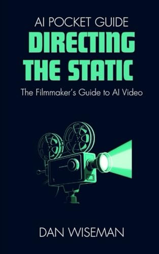 Directing The Static: The Filmmaker’s Guide to AI Video (AI Pocket Guide)
