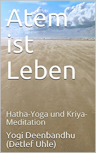 Atem ist Leben: Hatha-Yoga und Kriya-Meditation