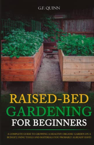 Raised-Bed Gardening for Beginners: A Complete Guide To Growing A Healthy Organic Garden On A Budget, Using Tools And Materials You Probably Already Have!