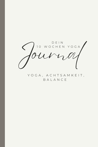 Dein 10 Wochen Yoga Journal: Yoga, Achtsamkeit, Balance