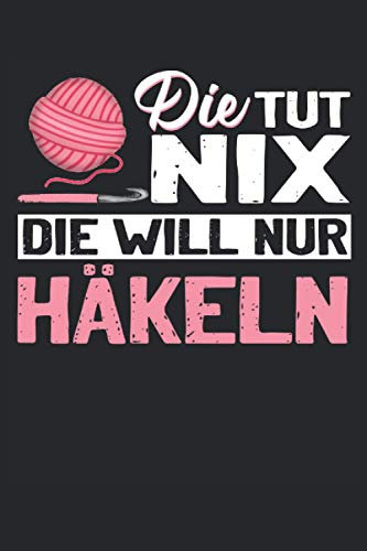 DIE TUT NIX DIE WILL NUR HÄKELN: Häkeln Notizbuch - Toller linierter Notizblock für Großeltern & Mama - 120 linierte Seiten um Notizen und ... Näherin & Damen die in der Freizeit Häkeln.
