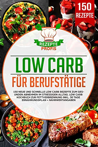 Low Carb für Berufstätige: 150 neue und schnelle Low Carb Rezepte zum gesunden Abnehmen im stressigen Alltag. Low Carb Kochbuch zur Fettverbrennung inkl. 30 Tage Ernährungsplan + Nährwertangaben