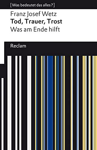Tod, Trauer, Trost. Was am Ende hilft: Wetz, Franz Josef – Lektüre zu soziologischen Theorien – 14275 – Originalausgabe (Reclams Universal-Bibliothek)