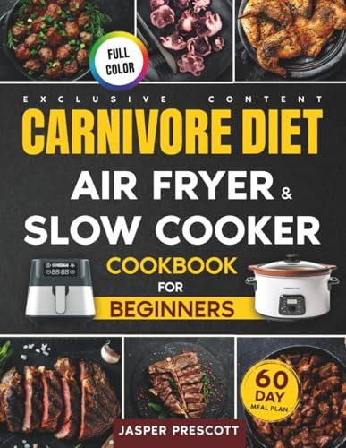 Carnivore Diet Air Fryer & Slow Cooker Cookbook for Beginners: Easy, Crispy & Tender Meat Recipes, 60-Day Meal Plan to Boost Your Energy & Shed Pounds!