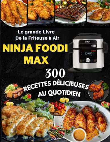 Le grande Livre De la Friteuse à Air Ninja Foodi Max : 300 Recettes Délicieuses Au Quotidien