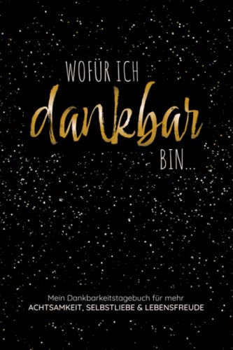 Wofür ich dankbar bin...Mein Dankbarkeitstagebuch für mehr Achtsamkeit, Selbstliebe und Lebensfreude: Ein Achtsamkeitstagebuch für Erwachsene zur ... mehr Dankbarkeit, Selbstbewusstsein und Glück