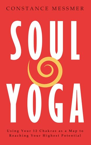 Soul Yoga: Using Your 12 Chakras as a Map to Reaching Your Highest Potential