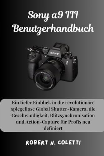 Sony a9 III Benutzerhandbuch: Ein tiefer Einblick in die revolutionäre spiegellose Global Shutter-Kamera, die Geschwindigkeit, Blitzsynchronisation und Action-Capture für Profis neu definiert