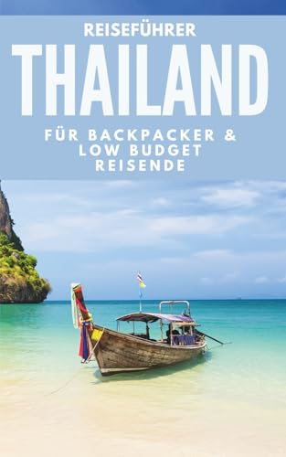 Reiseführer Thailand für Backpacker & Low-Budget-Reisende: Low-Budget-Routen, Insider-Preise & Tipps für deine Rucksackreise