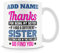 Novelty Funny Gift Mug for Sisters - Thanks for Being My Sister. If I Had A Different Sister, I'd Punch Her in The Face and Go Find You.