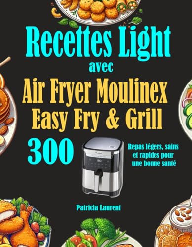 Recettes Light avec Air Fryer Moulinex Easy Fry & Grill: 300 Repas légers, sains et rapides pour une bonne santé